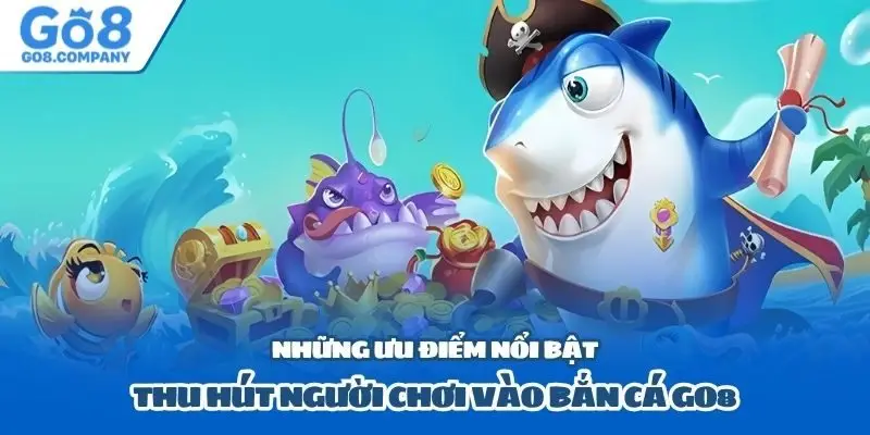 Những ưu điểm nổi bật thu hút người chơi vào bắn cá GO8