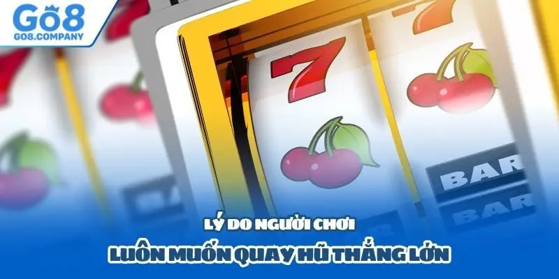 Lý do người chơi luôn muốn quay hũ thắng lớn