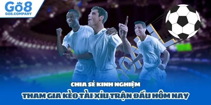 Chia sẻ kinh nghiệm tham gia kèo tài xỉu trận đấu hôm nay