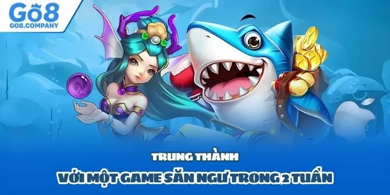 Trung thành với một game săn ngư trong 2 tuần