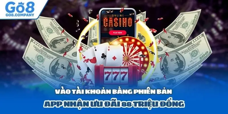 Vào tài khoản bằng phiên bản app nhận ưu đãi 88 triệu đồng
