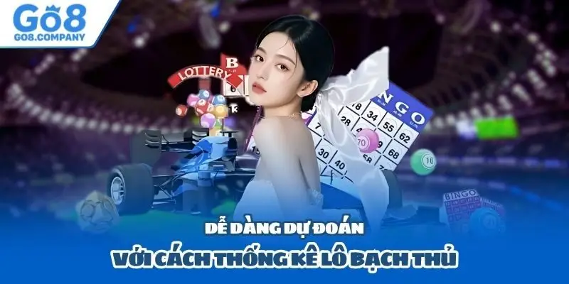 Dễ dàng dự đoán với cách thống kê lô bạch thủ