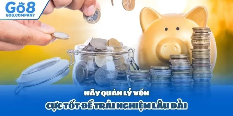 Hãy quản lý vốn cực tốt để trải nghiệm lâu dài
