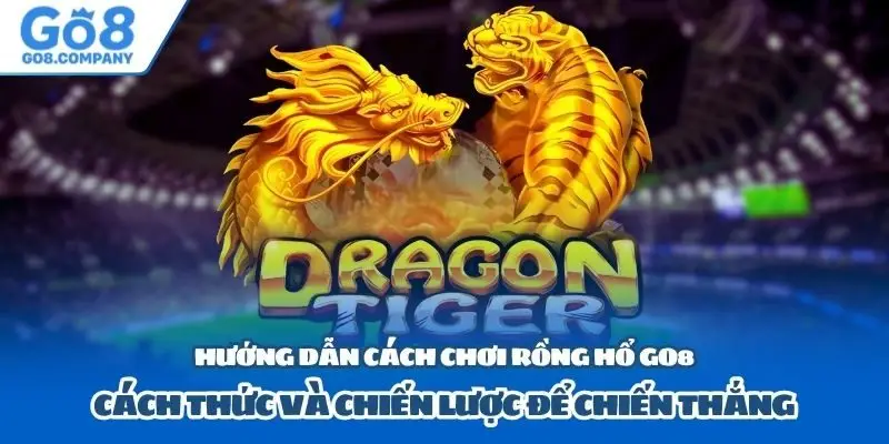 Hướng Dẫn Cách Chơi Rồng Hổ Go8
