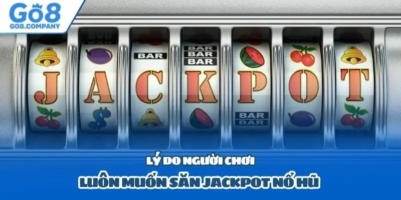 Lý do người chơi luôn muốn săn jackpot nổ hũ